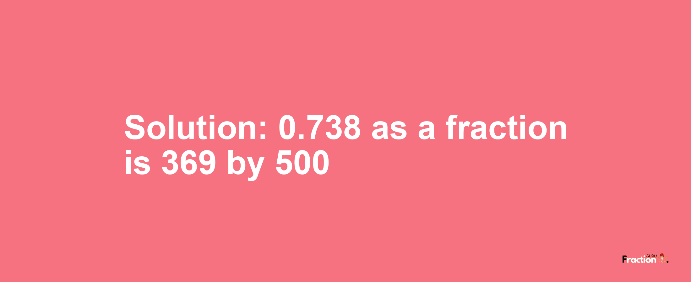 Solution:0.738 as a fraction is 369/500